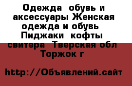 Одежда, обувь и аксессуары Женская одежда и обувь - Пиджаки, кофты, свитера. Тверская обл.,Торжок г.